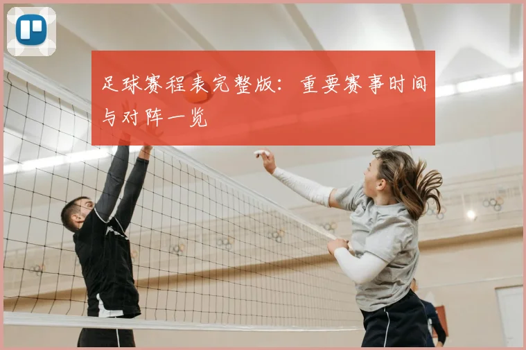 足球赛程表完整版:重要赛事时间与对阵一览