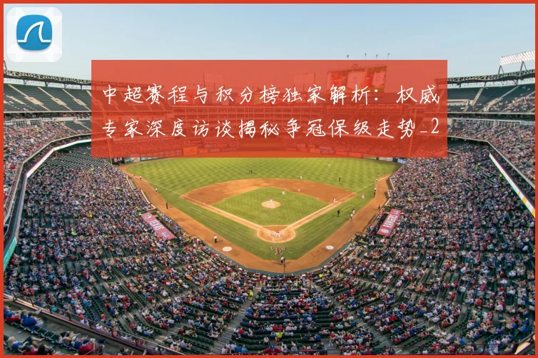 中超赛程与积分榜独家解析：权威专家深度访谈揭秘争冠保级走势_20260611140927