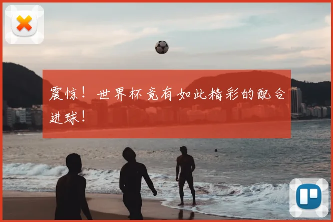 震惊!世界杯竟有如此精彩的配合进球!
