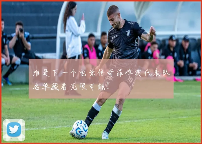 谁是下一个电竞传奇菲律宾代表队名单藏着无限可能!