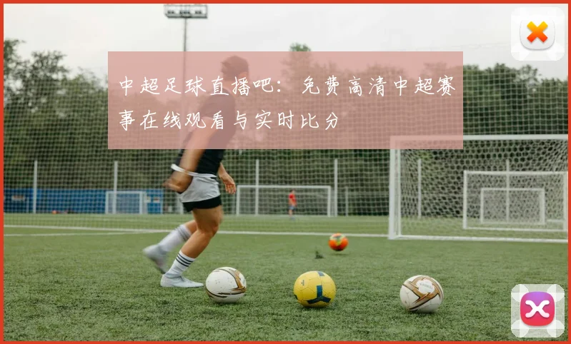中超足球直播吧：免费高清中超赛事在线观看与实时比分