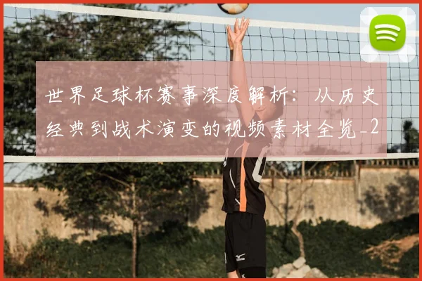 世界足球杯赛事深度解析:从历史经典到战术演变的视频素材全览_20260609201448