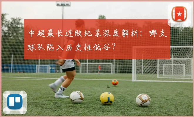 中超最长连败纪录深度解析：哪支球队陷入历史性低谷？