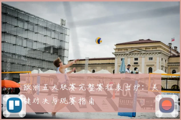 欧洲五大联赛完整赛程表出炉:关键对决与观赛指南