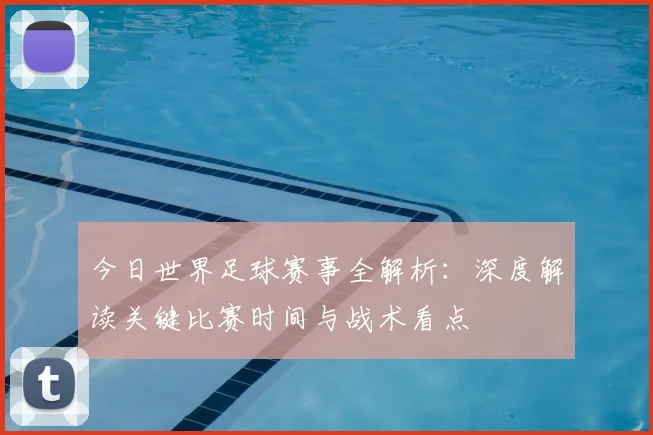 今日世界足球赛事全解析：深度解读关键比赛时间与战术看点