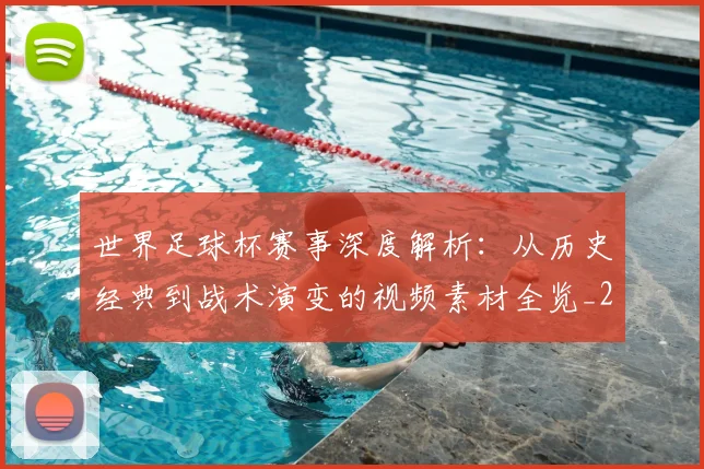 世界足球杯赛事深度解析:从历史经典到战术演变的视频素材全览_20260609201448