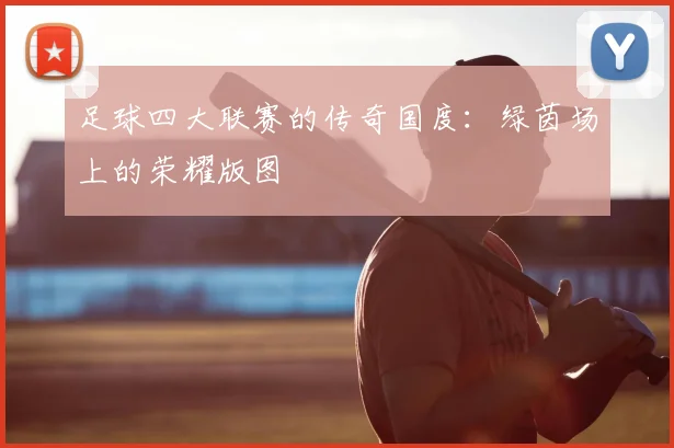 足球四大联赛的传奇国度:绿茵场上的荣耀版图